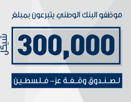 موظفو البنك الوطني يتبرعون بمبلغ 300 ألف شيكل لصالح صندوق وقفة عز